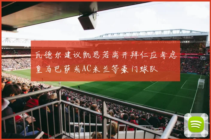 瓦德尔建议凯恩若离开拜仁应考虑皇马巴萨或AC米兰等豪门球队