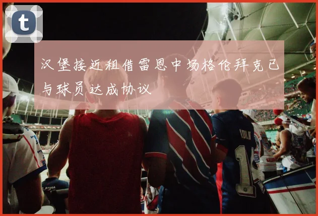 汉堡接近租借雷恩中场格伦拜克已与球员达成协议