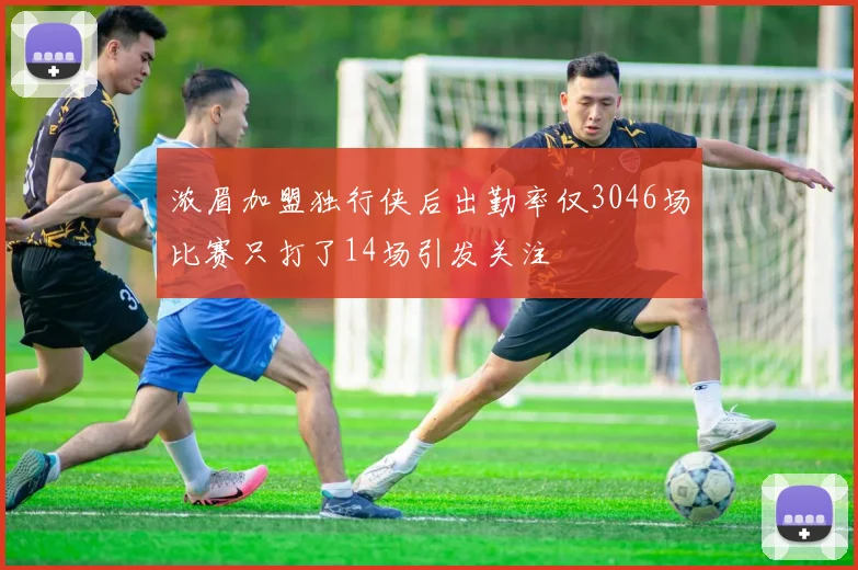 浓眉加盟独行侠后出勤率仅3046场比赛只打了14场引发关注
