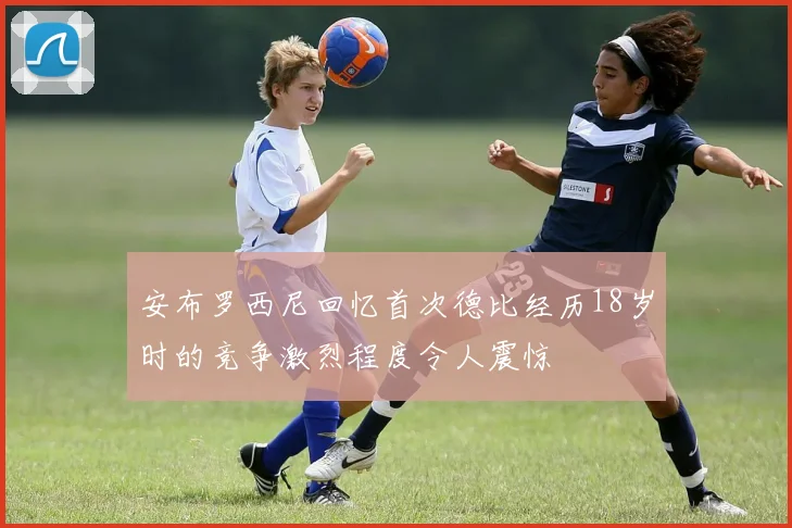 安布罗西尼回忆首次德比经历18岁时的竞争激烈程度令人震惊