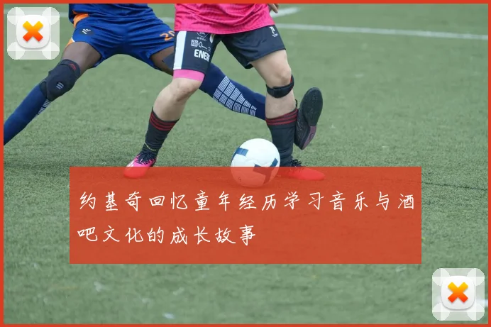 约基奇回忆童年经历学习音乐与酒吧文化的成长故事